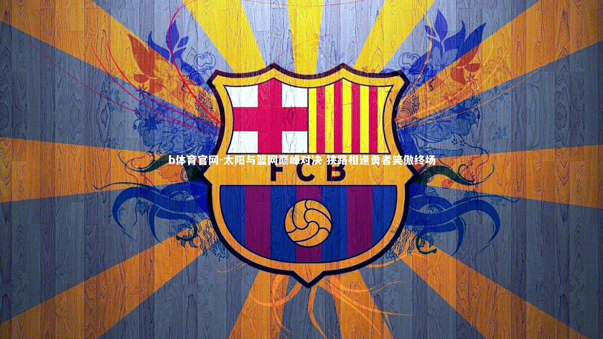 b体育官网-太阳与篮网巅峰对决 狭路相逢勇者笑傲终场