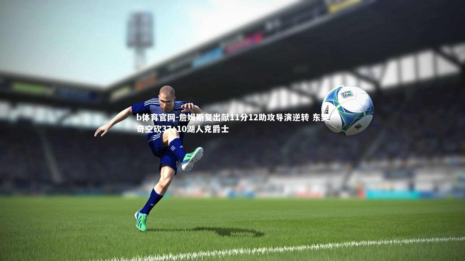 b体育官网-詹姆斯复出献11分12助攻导演逆转 东契奇空砍37+10湖人克爵士