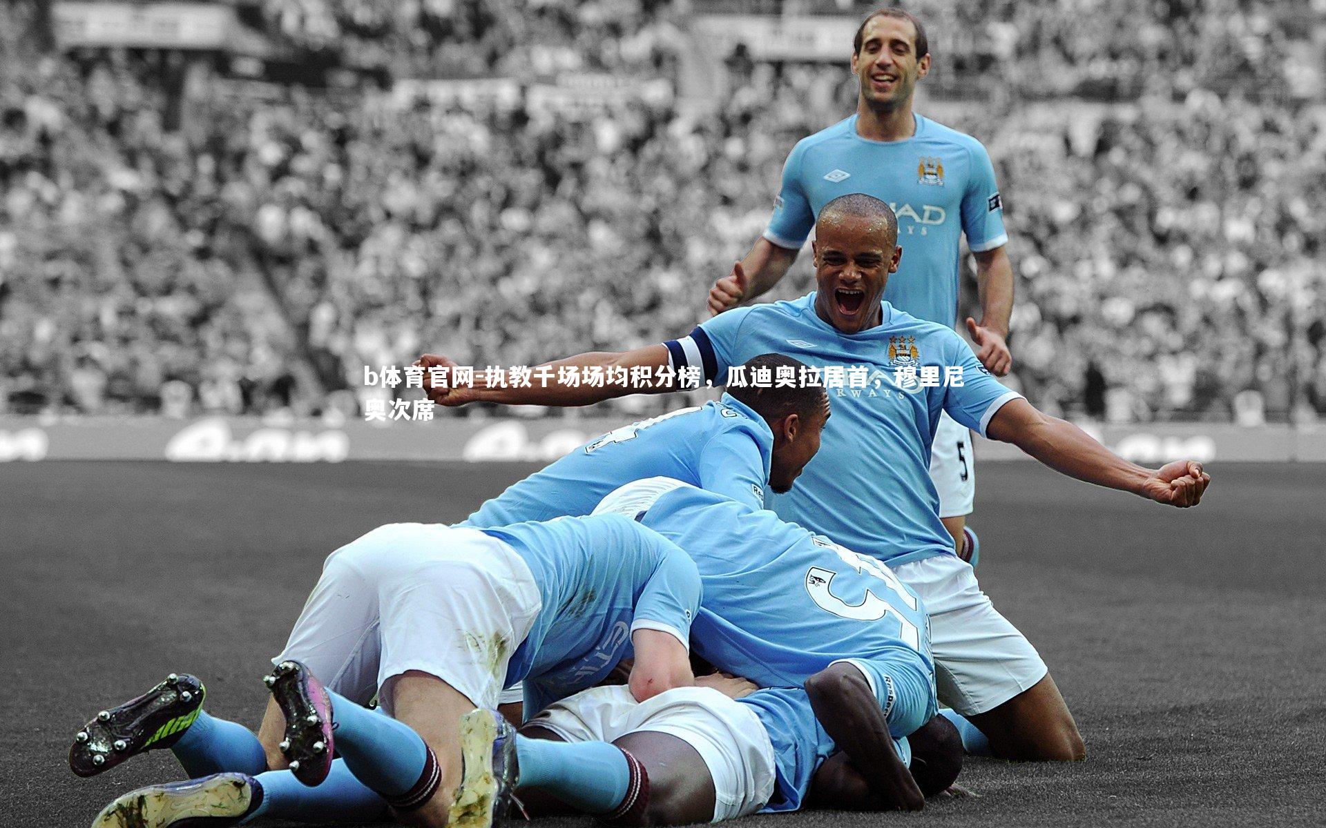 b体育官网-执教千场场均积分榜，瓜迪奥拉居首，穆里尼奥次席